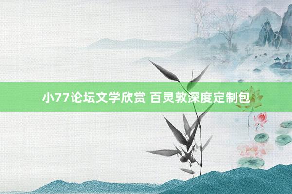 小77论坛文学欣赏 百灵敦深度定制包