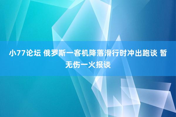 小77论坛 俄罗斯一客机降落滑行时冲出跑谈 暂无伤一火报谈