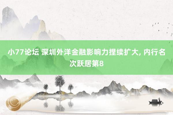 小77论坛 深圳外洋金融影响力捏续扩大， 内行名次跃居第8