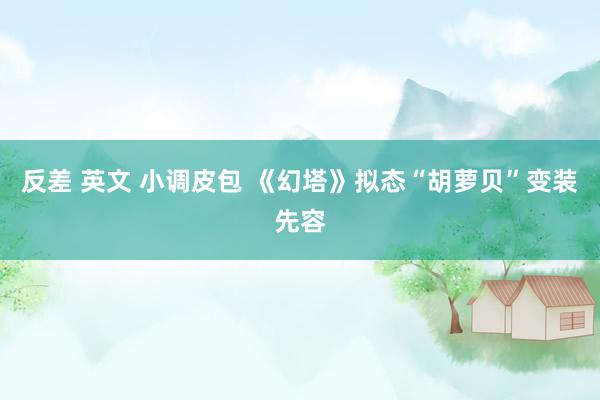 反差 英文 小调皮包 《幻塔》拟态“胡萝贝”变装先容