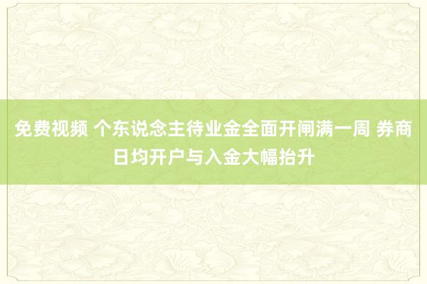 免费视频 个东说念主待业金全面开闸满一周 券商日均开户与入金大幅抬升