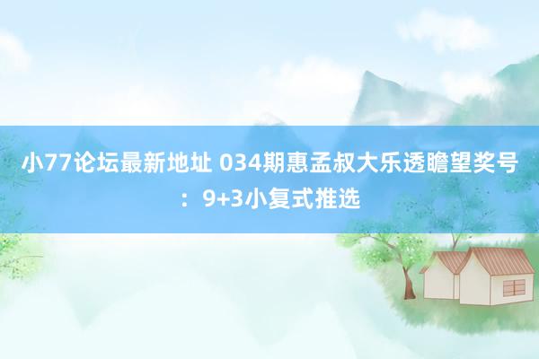 小77论坛最新地址 034期惠孟叔大乐透瞻望奖号：9+3小复式推选