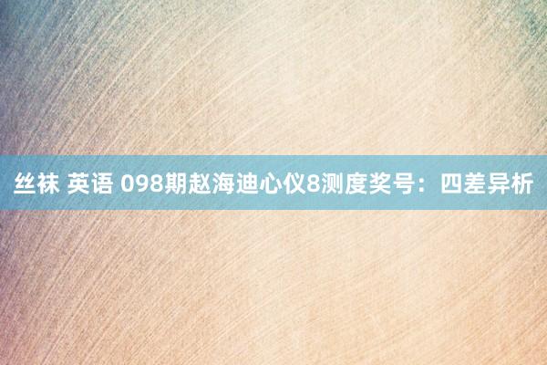 丝袜 英语 098期赵海迪心仪8测度奖号：四差异析